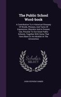 The Public School Word-Book: A Contribution to a Historical Glossary of Words, Phrases, and Turns of Expression Obsolete and in Present Use, Peculiar ... Have Been Or Are Modish at the Universities 1017921237 Book Cover