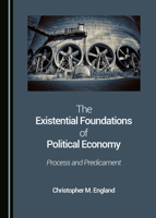 The Existential Foundations of Political Economy: Process and Predicament 1527540057 Book Cover