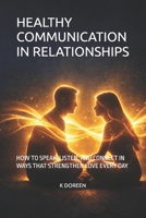 HEALTHY COMMUNICATION IN RELATIONSHIPS: HOW TO SPEAK, LISTEN, AND CONNECT IN WAYS THAT STRENGTHEN LOVE EVERY DAY B0GR6D5T25 Book Cover