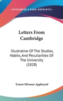 Letters From Cambridge: Illustrative Of The Studies, Habits, And Peculiarities Of The University 1166597784 Book Cover