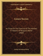 Lumen Siccum: An Essay on the Exercise of the Intellect in Matters of Religious Belief. Addressed to Members of the Society of Friends 1104235463 Book Cover