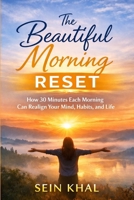 The Beautiful Morning Reset: How 30 Minutes Each Morning Can Realign Your Mind, Habits, and Life B0GBKBZBHW Book Cover