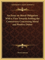 An Essay on Moral Obligation With a View Towards Settling the Controversy Concerning Moral and Positive Duties 1162614366 Book Cover