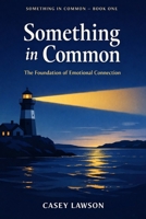 Something in Common by Casey Lawson: Book I - The Foundation of Emotional Connection B0GPX3PL1B Book Cover