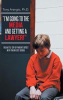 I'm Going to the Media and Getting a Lawyer!: The Battle Cry of Parents Upset with Their Kid's School 1491847387 Book Cover