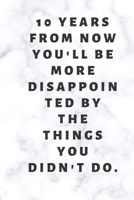 10 years from now you'll be more disappointed by the things you didn't do. 1678626821 Book Cover
