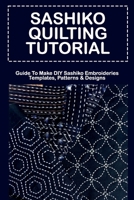 Sashiko Quilting Tutorial: Guide To Make DIY Sashiko Embroideries Templates, Patterns & Designs: Sashiko Embroidery Kits B09CGHS1QK Book Cover