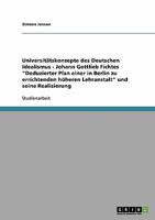 Universit�tskonzepte des Deutschen Idealismus - Johann Gottlieb Fichtes Deduzierter Plan einer in Berlin zu errichtenden h�heren Lehranstalt und seine Realisierung 3638797708 Book Cover