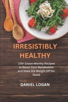 Irresistibly Healthy: 175+ Crave-Worthy Recipes to Reset Your Metabolism and Keep the Weight Off for Good B0F1L8T4FT Book Cover
