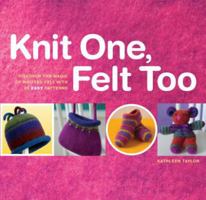 Knit One, Felt Too: Discover the magic of knitted felt with 25 easy patterns 1580174973 Book Cover