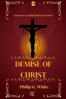 Demise of Christ: I have been crucified with Jesus Christ B0BFLFMN7V Book Cover