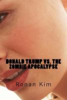 Donald Trump vs. the Zombie Apocalypse: Also Featuring: Bernie Sanders, Hillary Clinton, Ted Cruz and That's Not All, ACT Now and Get a Guest Appearance by Sacha Baron Cohen for Free. 1530809282 Book Cover