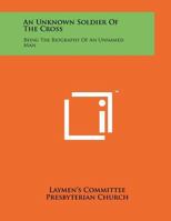 An Unknown Soldier of the Cross: Being the Biography of an Unnamed Man 1258063581 Book Cover