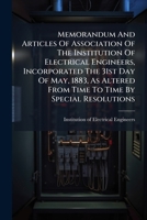 Memorandum And Articles Of Association Of The Institution Of Electrical Engineers, Incorporated The 31st Day Of May, 1883, As Altered From Time To Time By Special Resolutions 128627687X Book Cover