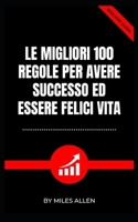 LE MIGLIORI 100 REGOLE PER AVERE SUCCESSO ED ESSERE FELICI VITA B0BD2XNZJ7 Book Cover