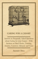 Caring for a Canary - Answers to Frequently Asked Questions about Caring for Your Canary - With Sections on Bird Choice, Training, Aviaries, Common Ailments and Cures 1447414748 Book Cover