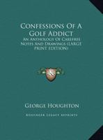 Confessions Of A Golf Addict: An Anthology Of Carefree Notes And Drawings 0548441529 Book Cover