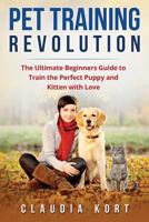 Pet Training Revolution: The Ultimate Beginners Guide to Train the Perfect Puppy and Kitten with Love 1548858242 Book Cover