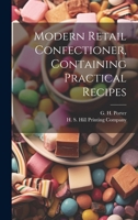 Modern Retail Confectioner, Containing Practical Recipes 1021898414 Book Cover
