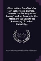Observations on a Work by Mr. Bickersteth, Entitled, 'Remarks on the Progress of Popery', and an Answer to His Attack on the Society for Promoting Christian Knowledge 1340592231 Book Cover