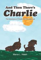 And Then There's Charlie: The Adventures of Charlie the Chocolate Lab 1479739928 Book Cover