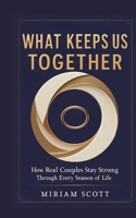 What Keeps Us Together: How Real Couples Stay Strong Through Every Season of Life 3384773144 Book Cover