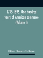 1795-1895. One Hundred Years of American Commerce ... a History of American Commerce by One Hundred Americans, With a Chronological Table of the ... Within the Past One Hundred Years; Volume 1 1021639958 Book Cover
