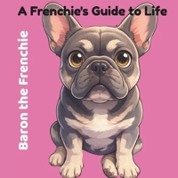 Baron the Frenchie: A Frenchie's Guide to Life B0GYMFDWGW Book Cover