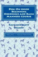 Dog-On Good Beginning Obedience and Basic Manners Course Volume 3: Volume 3: Housetraining 1533291896 Book Cover