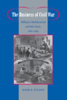 The Business of Civil War: Military Mobilization and the State, 1861--1865 080189820X Book Cover