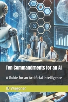 Ten Commandments for an AI: A Guide for Artificial General Intelligence (Artificial Super Intelligence) B0DQY2MN5Z Book Cover