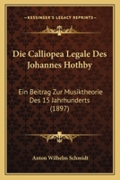 Die Calliopea Legale Des Johannes Hothby: Ein Beitrag Zur Musiktheorie Des 15 Jahrhunderts (1897) 1161074015 Book Cover