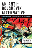 An Anti-Bolshevik Alternative: The White Movement and the Civil War in the Russian North 0299317404 Book Cover