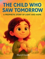 THE CHILD WHO SAW TOMORROW: A Prophetic Story Of Light And Hope B0G4J89TGN Book Cover