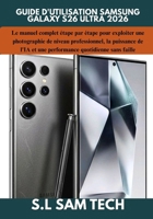 GUIDE D'UTILISATION SAMSUNG GALAXY S26 ULTRA 2026: Le manuel complet étape par étape pour exploiter une photographie de niveau professionnel, la ... quotidienne sans faille (French Edition) B0H585NFZF Book Cover