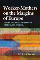 Worker-Mothers on the Margins of Europe: Gender and Migration Between Moldova and Istanbul 025302093X Book Cover