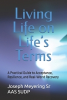 Living Life on Life’s Terms: A Practical Guide to Acceptance, Resilience, and Real-World Recovery B0FHJSWRZY Book Cover