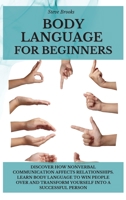 Body Language For Beginners: Discover How Nonverbal Communication Affects Relationships. Learn Body Language to Win People Over and Transform Yourself Into A Successful Person 1801917094 Book Cover
