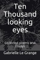 Ten Thousand looking eyes: Collected poems and Essays 1717825885 Book Cover