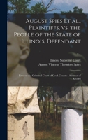 August Spies Et Al., Plaintiffs, Vs. the People of the State of Illinois, Defendant: Error to the Criminal Court of Cook County: Abstract of Record; v.1 1013515579 Book Cover