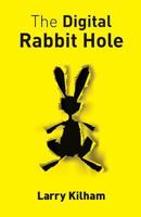 The Digital Rabbit Hole: How We Are Becoming Captive in the Digital Universe and How to Stimulate Creativity, Education, and Recapture Our Humanity. 1533307075 Book Cover