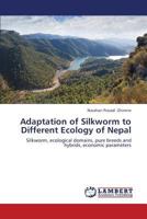 Adaptation of Silkworm to Different Ecology of Nepal: Silkworm, ecological domains, pure breeds and hybrids, economic parameters 3659345660 Book Cover