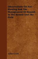 Observations on fox-hunting: and the management of hounds in the kennel and the field. Addressed to young sportsman, about to undertake a hunting establishment 1444642707 Book Cover