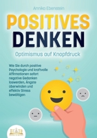 POSITIVES DENKEN - Optimismus auf Knopfdruck: Wie Sie durch positive Psychologie und kraftvolle Affirmationen sofort negative Gedanken loswerden, ... effektiv Stress bewältigen (German Edition) 3989356550 Book Cover
