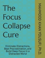 The Focus Collapse Cure: Eliminate Distractions, Beat Procrastination, and Build Deep Focus in a Distracted World B0GZ8139MS Book Cover