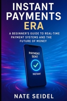Instant Payments Era: A Beginner's Guide to Real-Time Payment Systems and the Future of Money B0FXXVVPJG Book Cover