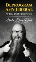 DEPROGRAM ANY LIBERAL: AN EASY STEP-BY-STEP PROCESS B0FJ4ZH3MG Book Cover