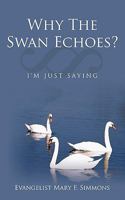 Why The Swan Echoes?: I'm Just Saying 1449061672 Book Cover