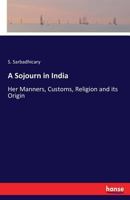 A Sojourn in India; her manners, customs, religion and its origin 333725991X Book Cover