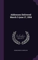 Addresses Delivered March 3-June 17, 1904 1343153468 Book Cover